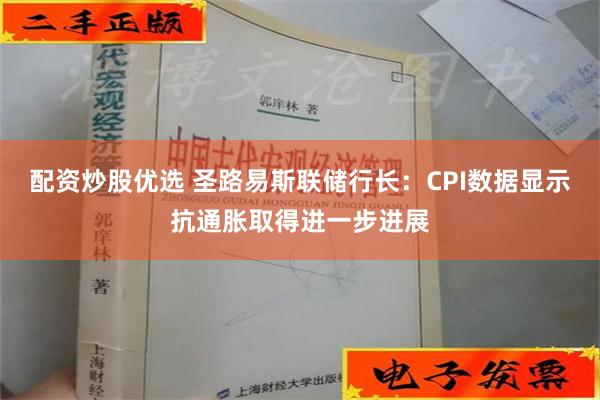 配资炒股优选 圣路易斯联储行长：CPI数据显示抗通胀取得进一步进展