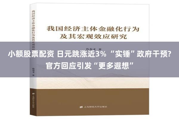 小额股票配资 日元跳涨近3% “实锤”政府干预?官方回应引发“更多遐想”