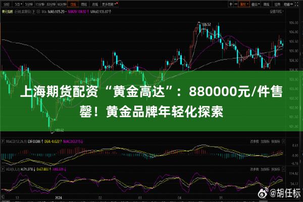 上海期货配资 “黄金高达”：880000元/件售罄！黄金品牌年轻化探索