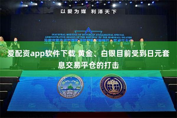 爱配资app软件下载 黄金、白银目前受到日元套息交易平仓的打击