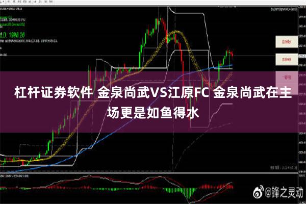 杠杆证券软件 金泉尚武VS江原FC 金泉尚武在主场更是如鱼得水