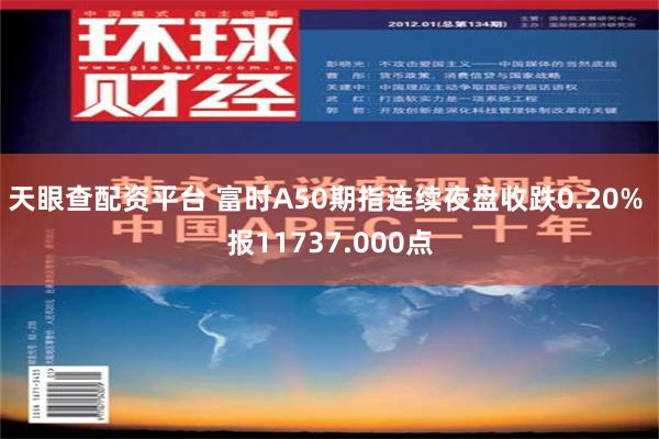 天眼查配资平台 富时A50期指连续夜盘收跌0.20% 报11737.000点