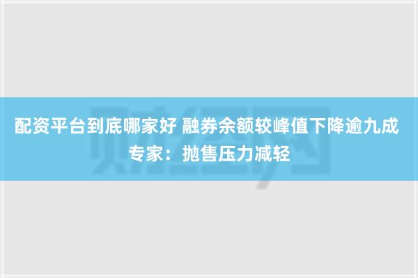 配资平台到底哪家好 融券余额较峰值下降逾九成 专家：抛售压力减轻