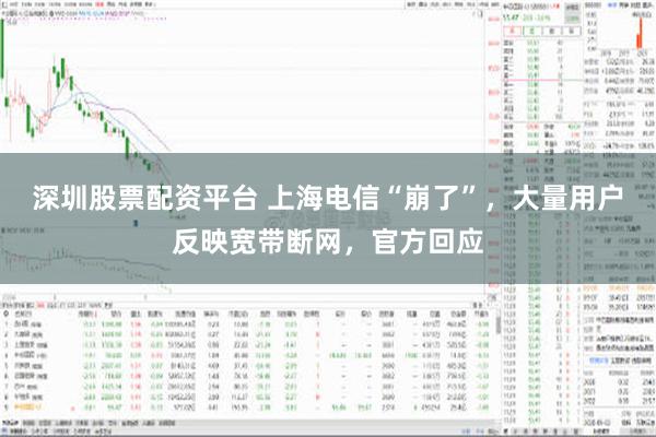 深圳股票配资平台 上海电信“崩了”，大量用户反映宽带断网，官方回应