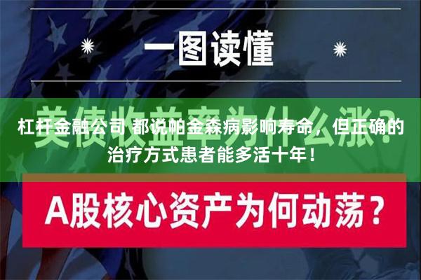 杠杆金融公司 都说帕金森病影响寿命，但正确的治疗方式患者能多活十年！