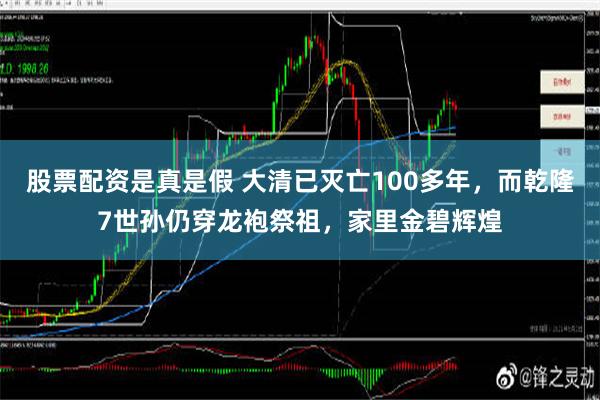 股票配资是真是假 大清已灭亡100多年，而乾隆7世孙仍穿龙袍祭祖，家里金碧辉煌