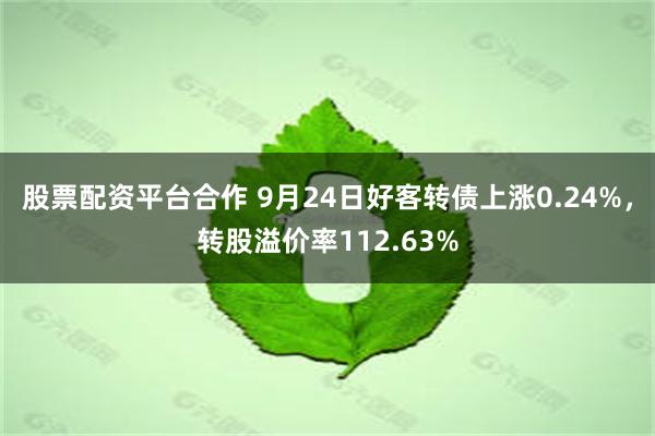 股票配资平台合作 9月24日好客转债上涨0.24%，转股溢价率112.63%