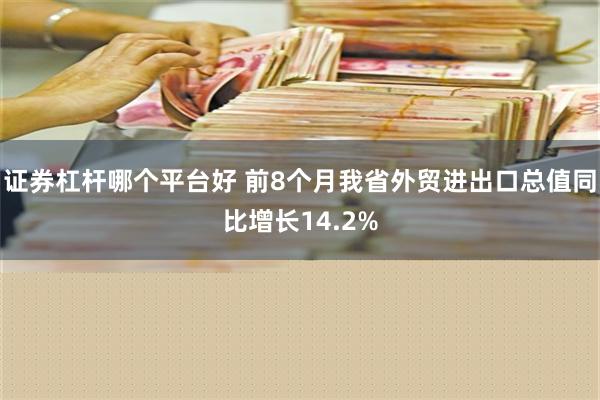 证券杠杆哪个平台好 前8个月我省外贸进出口总值同比增长14.2%