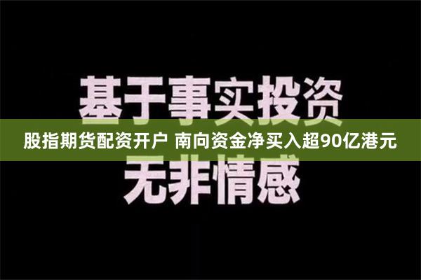 股指期货配资开户 南向资金净买入超90亿港元