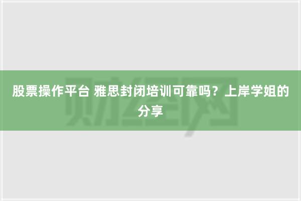 股票操作平台 雅思封闭培训可靠吗？上岸学姐的分享