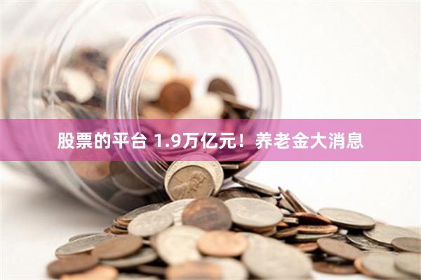 股票的平台 1.9万亿元！养老金大消息