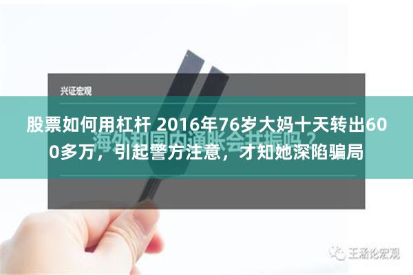 股票如何用杠杆 2016年76岁大妈十天转出600多万，引起警方注意，才知她深陷骗局