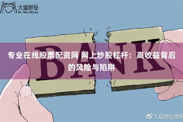 专业在线股票配资网 网上炒股杠杆：高收益背后的风险与陷阱