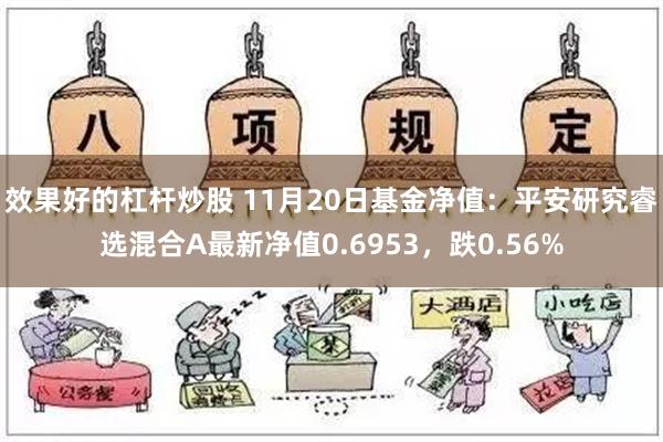 效果好的杠杆炒股 11月20日基金净值：平安研究睿选混合A最新净值0.6953，跌0.56%