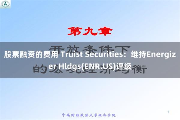 股票融资的费用 Truist Securities：维持Energizer Hldgs(ENR.US)评级