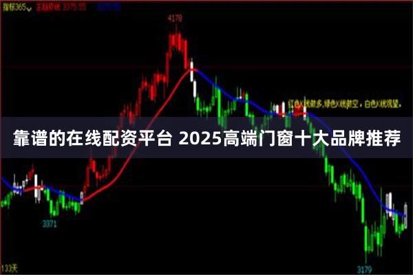 靠谱的在线配资平台 2025高端门窗十大品牌推荐