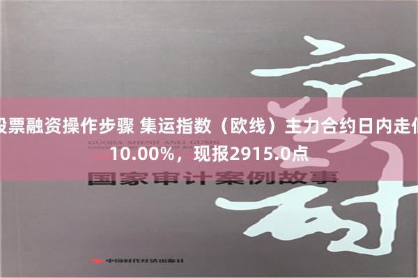 股票融资操作步骤 集运指数（欧线）主力合约日内走低10.00%，现报2915.0点