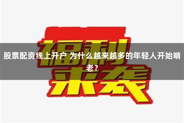 股票配资线上开户 为什么越来越多的年轻人开始啃老？