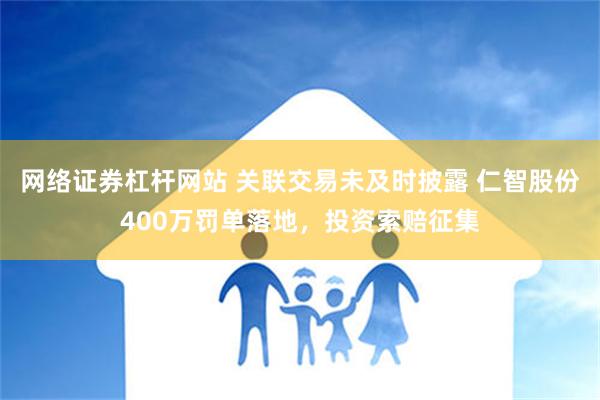 网络证券杠杆网站 关联交易未及时披露 仁智股份400万罚单落地，投资索赔征集