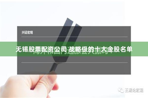 无锡股票配资公司 战略级的十大金股名单