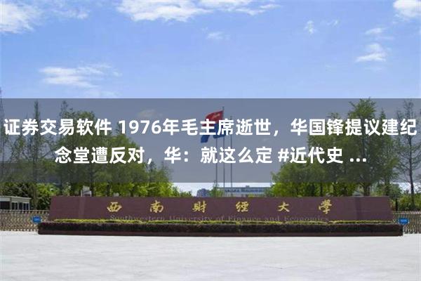 证券交易软件 1976年毛主席逝世，华国锋提议建纪念堂遭反对，华：就这么定 #近代史 ...