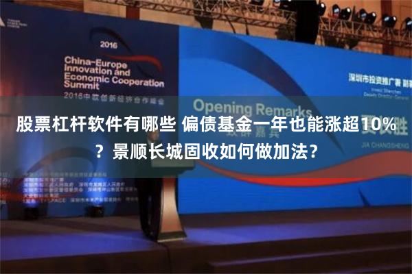 股票杠杆软件有哪些 偏债基金一年也能涨超10%？景顺长城固收如何做加法？