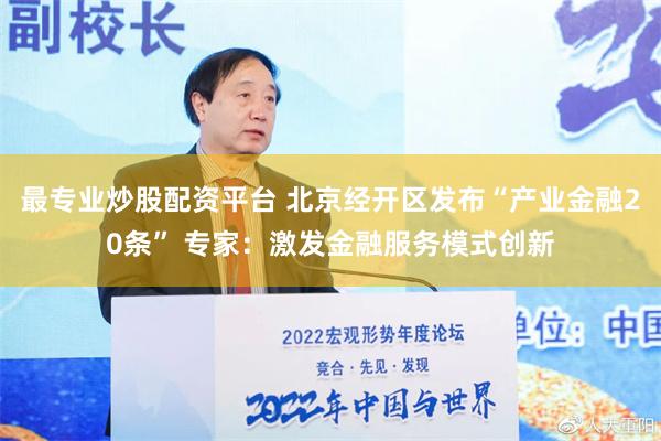 最专业炒股配资平台 北京经开区发布“产业金融20条” 专家：激发金融服务模式创新