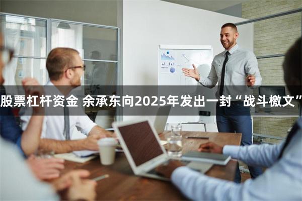 股票杠杆资金 余承东向2025年发出一封“战斗檄文”